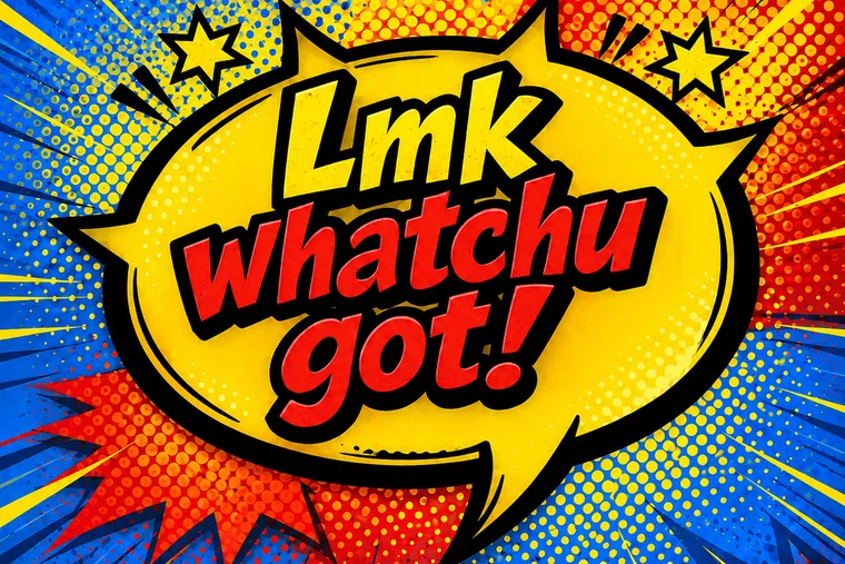 Comic speech bubble reading “Lmk whatchu got!”